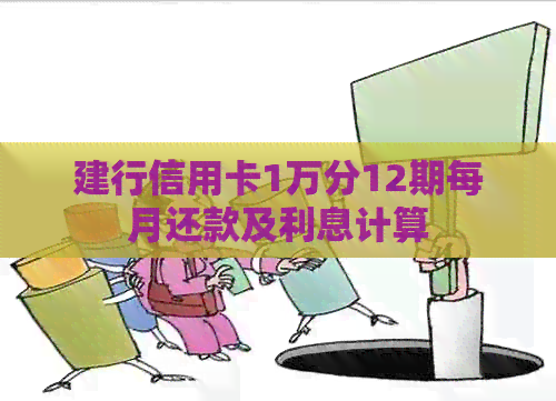 建行信用卡1万分12期每月还款及利息计算