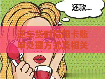 还车贷时信用卡账单处理方式及相关注意事项
