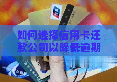 如何选择信用卡还款公司以降低逾期费用