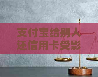 支付宝给别人还信用卡受影响不-支付宝给别人还信用卡受影响不