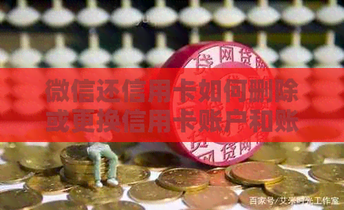 微信还信用卡如何删除或更换信用卡账户和账单