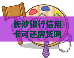 长沙银行信用卡可还房贷吗多少钱？年利息计算及还款方式详解
