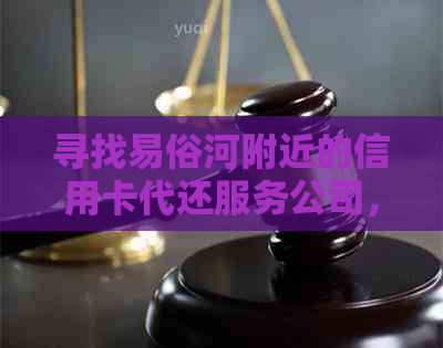 寻找易俗河附近的信用卡代还服务公司，方便、安全又省心！