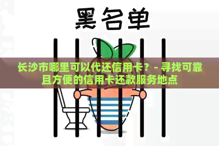 长沙市哪里可以代还信用卡？- 寻找可靠且方便的信用卡还款服务地点