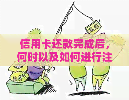 信用卡还款完成后，何时以及如何进行注销？