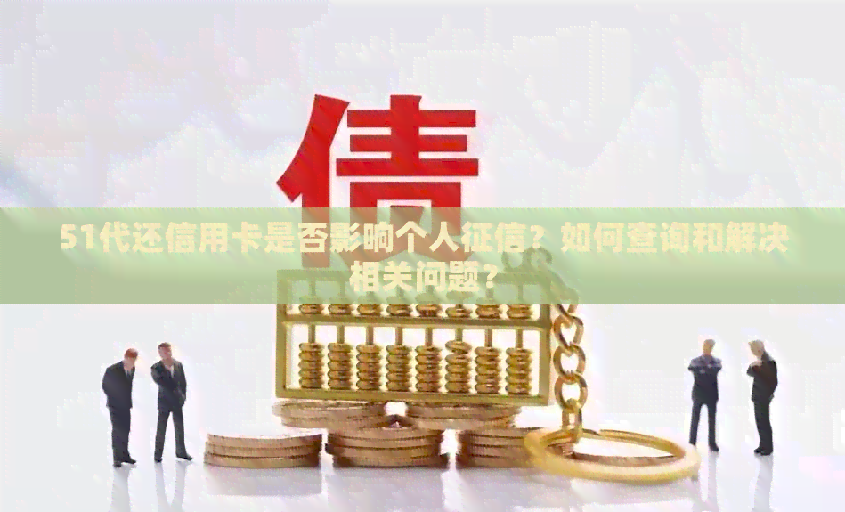 51代还信用卡是否影响个人？如何查询和解决相关问题？