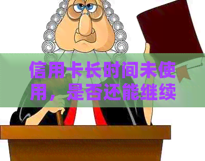 信用卡长时间未使用，是否还能继续使用？三年未使用的信用卡是否有效？
