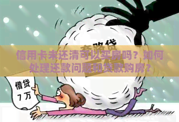 信用卡未还清可以买房吗？如何处理还款问题和贷款购房？