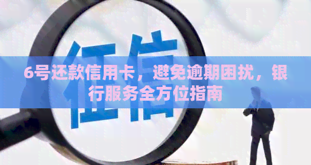 6号还款信用卡，避免逾期困扰，银行服务全方位指南