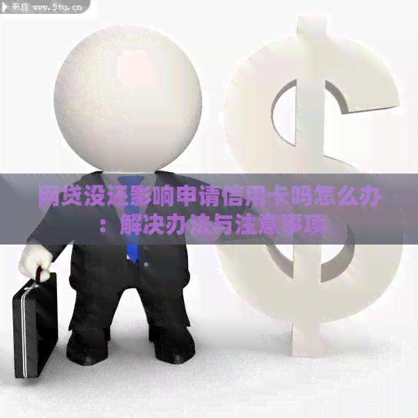 网贷没还影响申请信用卡吗怎么办：解决办法与注意事项