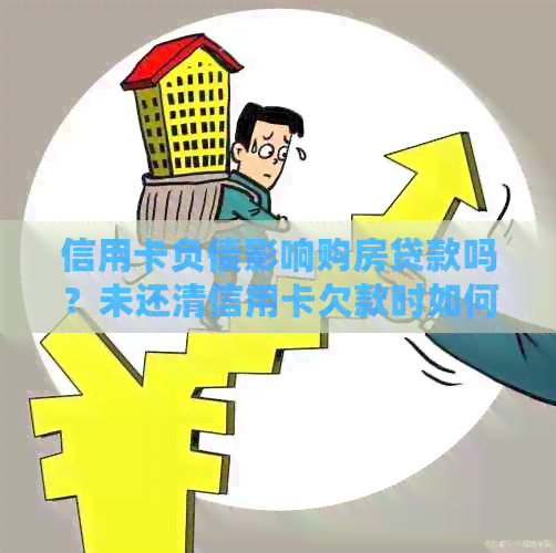 信用卡负债影响购房贷款吗？未还清信用卡欠款时如何申请房贷？