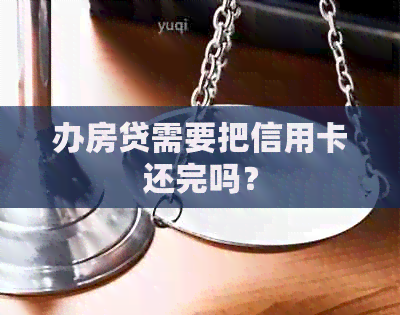 办房贷需要把信用卡还完吗？