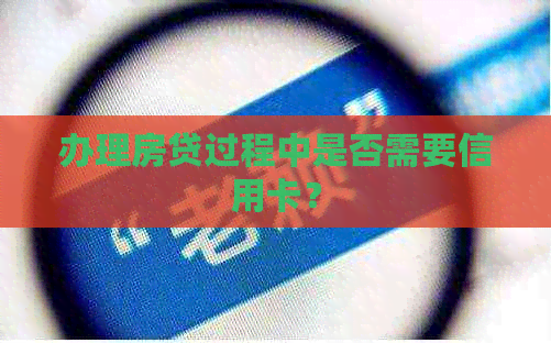 办理房贷过程中是否需要信用卡？