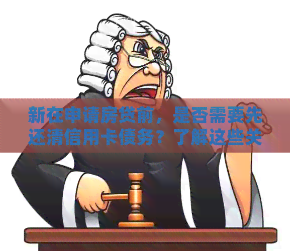 新在申请房贷前，是否需要先还清信用卡债务？了解这些关键因素！