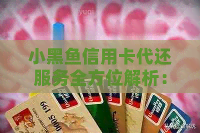 小黑鱼信用卡代还服务全方位解析：如何操作、费用、安全性等一应俱全