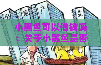 小黑鱼可以借钱吗：关于小黑鱼是否可以借款的问题，我们来一起探讨一下。