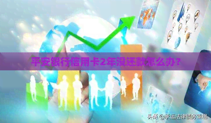 平安银行信用卡2年没还款怎么办？