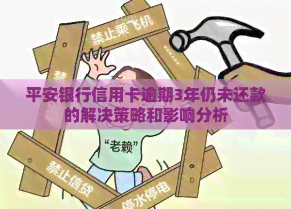 平安银行信用卡逾期3年仍未还款的解决策略和影响分析