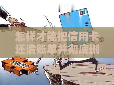 怎样才能把信用卡还清账单并彻底删除欠款
