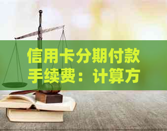 信用卡分期付款手续费：计算方法、工具及含义