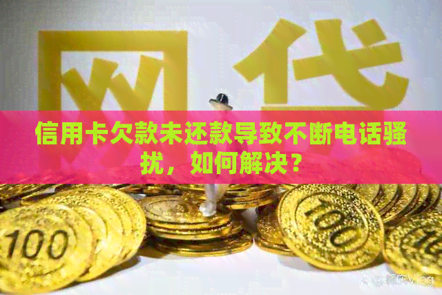 信用卡欠款未还款导致不断电话，如何解决？