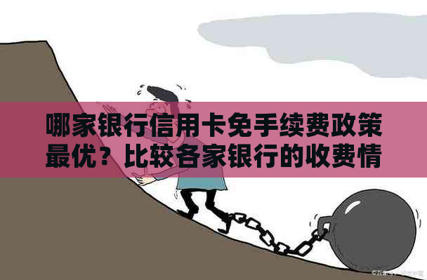 哪家银行信用卡免手续费政策更优?比较各家银行的收费情况和优活动 哪家银行信用卡免手续费政策更优?比较各家银行的收费情况和优活动
