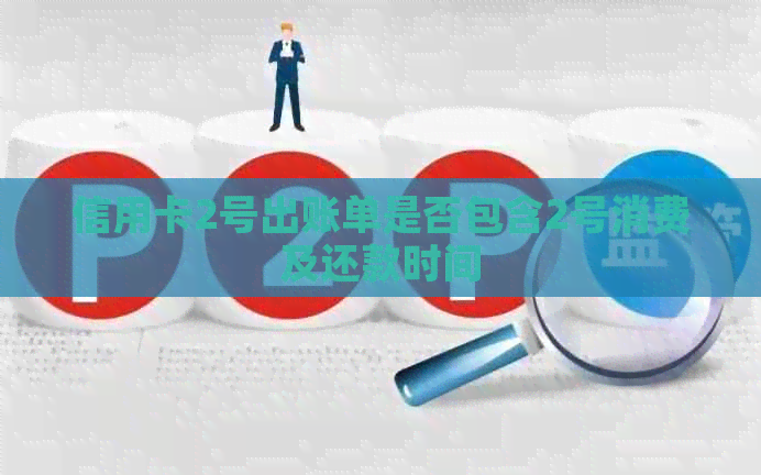 信用卡2号出账单是否包含2号消费及还款时间