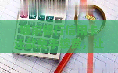 哪家银行信用卡还款免手续费，让你轻松还款无负担！