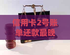 信用卡2号账单还款最晚时间及注意事项