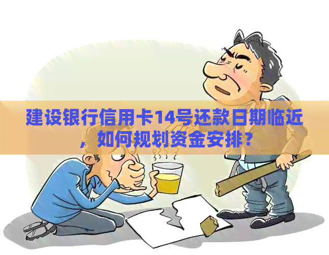 建设银行信用卡14号还款日期临近，如何规划资金安排？