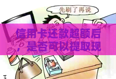 信用卡还款超额后，是否可以提取现金？解答疑问并探讨取现方式
