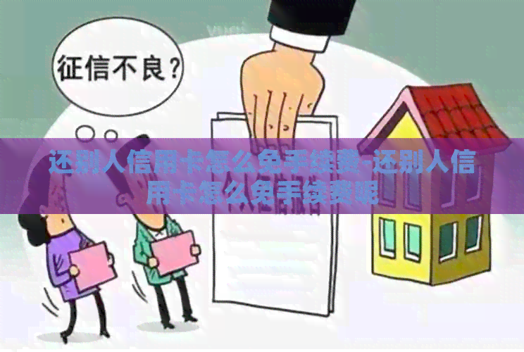 还别人信用卡怎么免手续费-还别人信用卡怎么免手续费呢