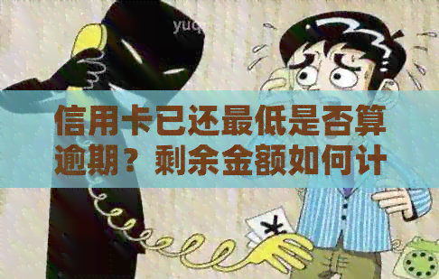 信用卡已还更低是否算逾期?剩余金额如何计算利息? 信用卡已还更低是否算逾期?剩余金额如何计算利息?