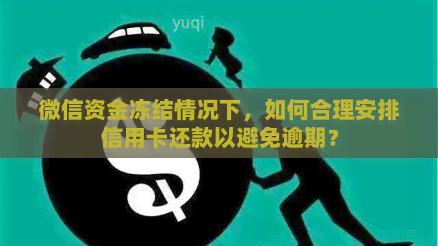 微信资金冻结情况下，如何合理安排信用卡还款以避免逾期？
