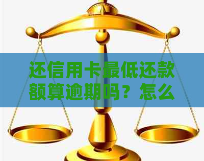 还信用卡更低还款额算逾期吗？怎么办？利息高么？