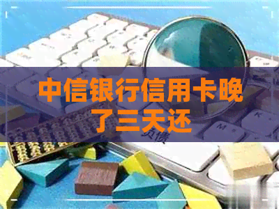 中信银行信用卡晚了三天还