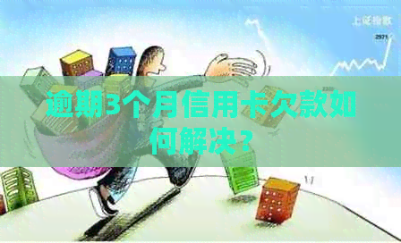 逾期3个月信用卡欠款如何解决？
