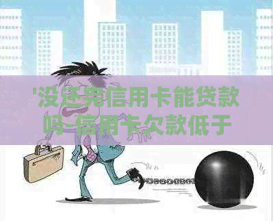 '没还完信用卡能贷款吗-信用卡欠款低于5万不予立案，能贷款吗，注销信用卡'