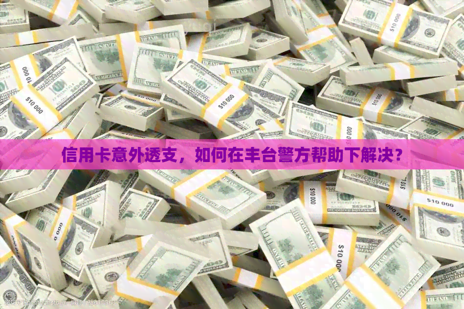 信用卡意外透支，如何在丰台警方帮助下解决？