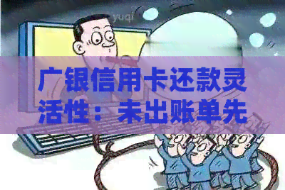 广银信用卡还款灵活性：未出账单先还款是否可行？