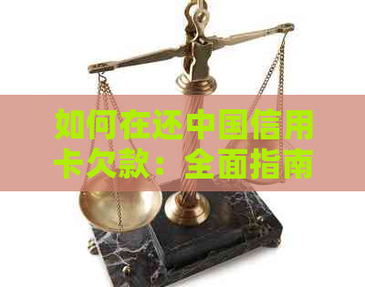 如何在还中国信用卡欠款：全面指南与解决方案