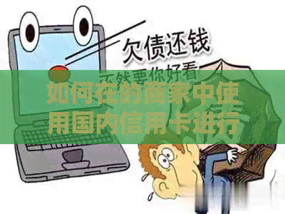 如何在的商家中使用国内信用卡进行消费和提现？