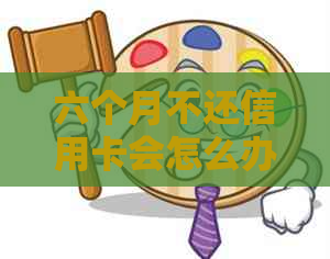 六个月不还信用卡会怎么办理：处理策略与影响分析