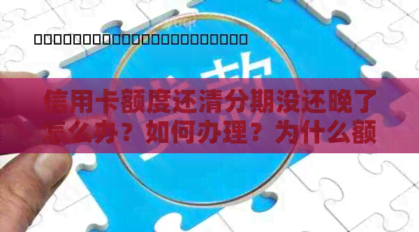 信用卡额度还清分期没还晚了怎么办？如何办理？为什么额度不变？