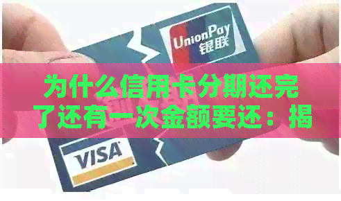 为什么信用卡分期还完了还有一次金额要还：揭秘信用卡还款完整过程