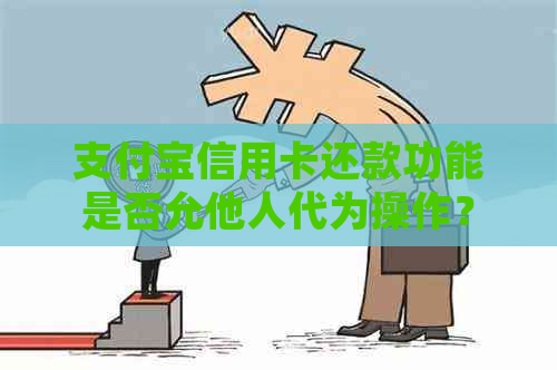 支付宝信用卡还款功能是否允他人代为操作? 支付宝信用卡还款功能是否允他人代为操作?