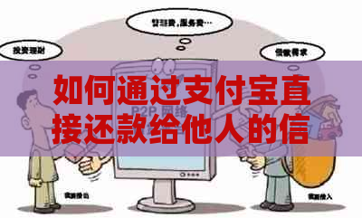如何通过支付宝直接还款给他人的信用卡？操作步骤及注意事项一览
