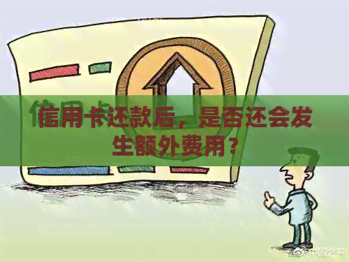信用卡还款后，是否还会发生额外费用？
