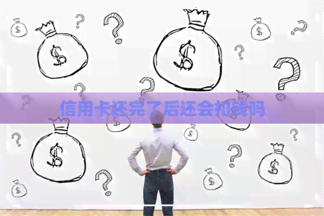 信用卡还完了后还会扣钱吗