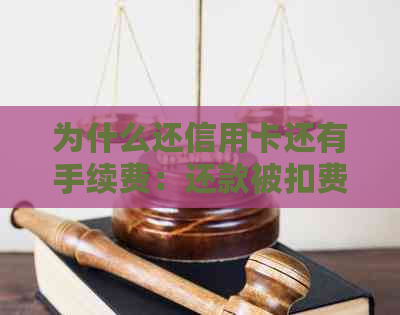 为什么还信用卡还有手续费：还款被扣费原因解析